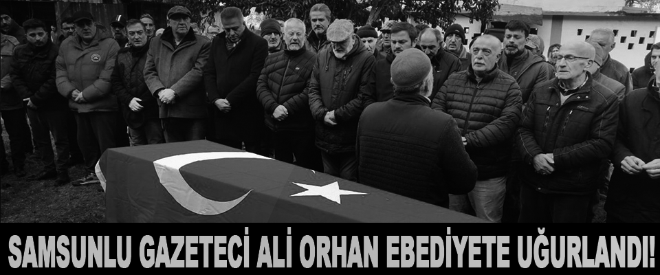 Samsunlu Gazeteci Ali Orhan Ebediyete Uğurlandı!