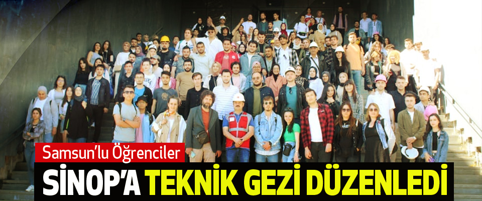 Samsun’lu Öğrenciler Sinop’a Teknik Gezi Düzenledi