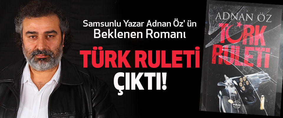 Samsunlu Yazar Adnan Öz' ün beklenen Romanı Türk Ruleti Çıktı!