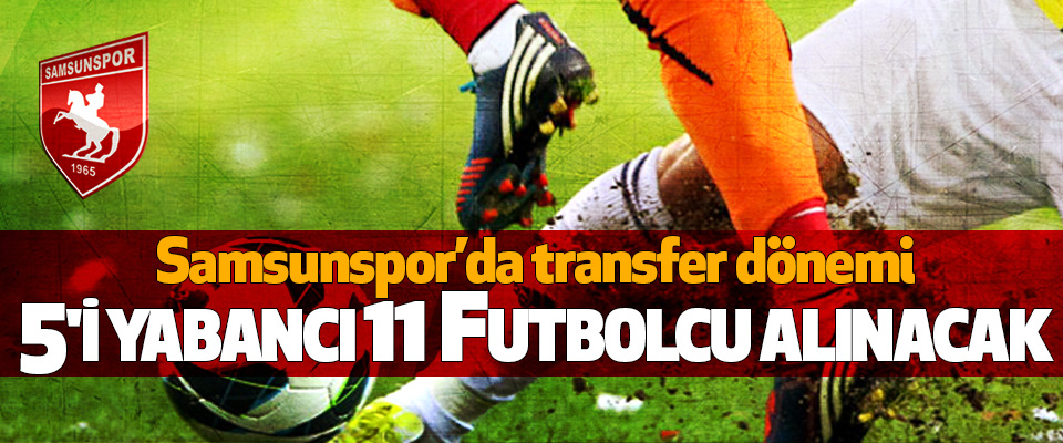 Samsunspor 5'i Yabancı 11 Futbolcu Alacak