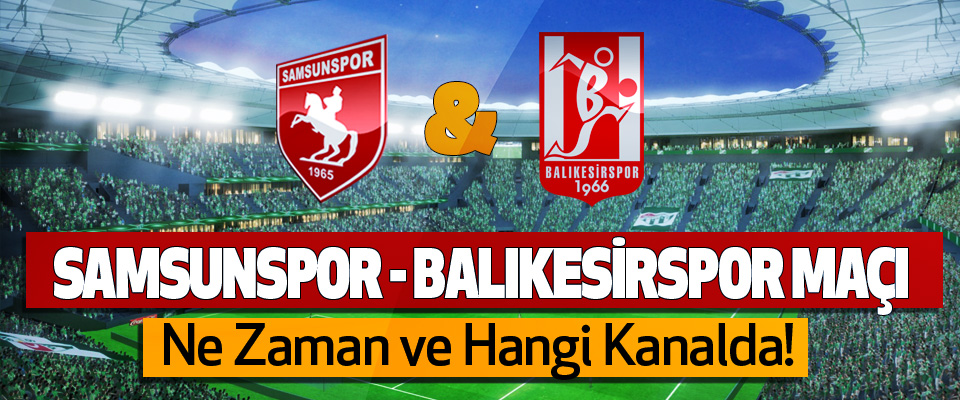 samsunspor - Balıkesirspor maçı Ne Zaman ve Hangi Kanalda!