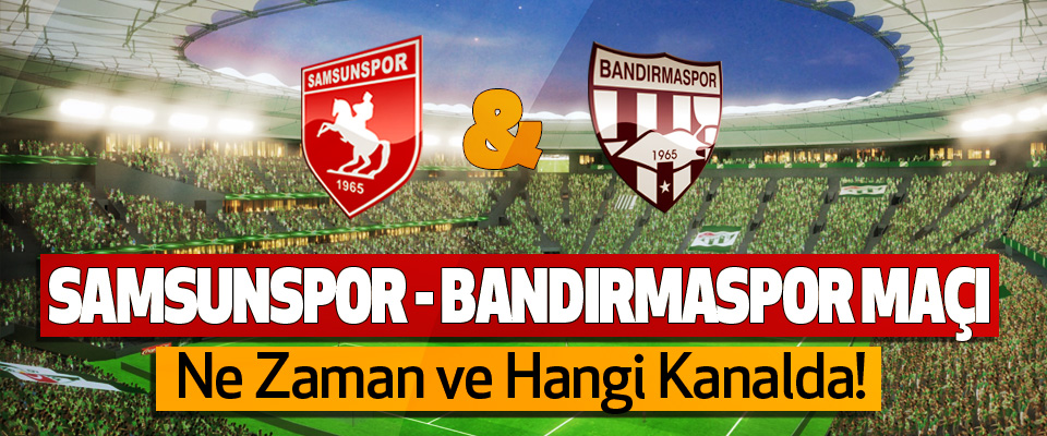 Samsunspor - Bandırmaspor maçı Ne Zaman ve Hangi Kanalda!