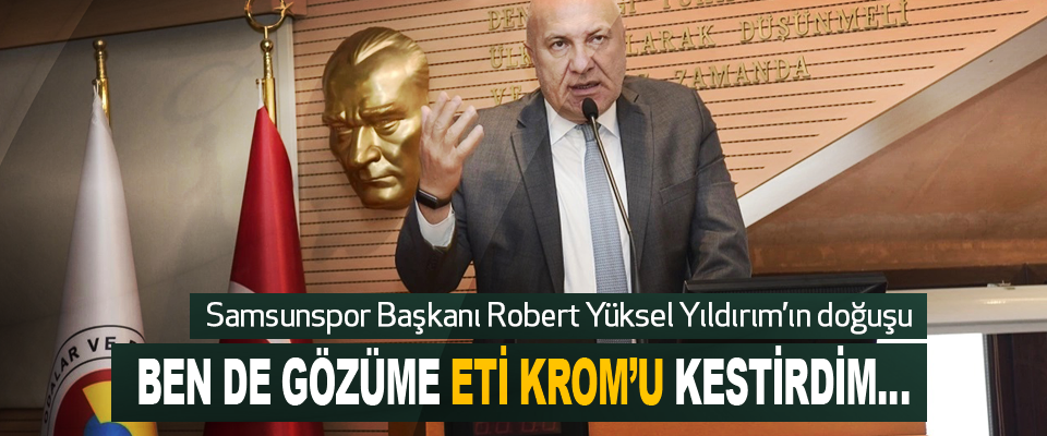 Samsunspor Başkanı Robert Yüksel Yıldırım’ın doğuşu