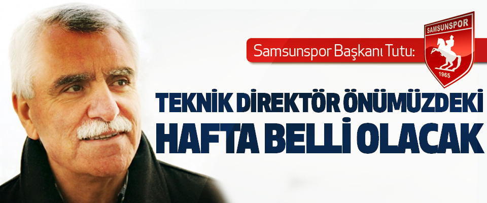 Samsunspor Başkanı Tutu: Teknik Direktör Önümüzdeki Hafta Belli Olacak