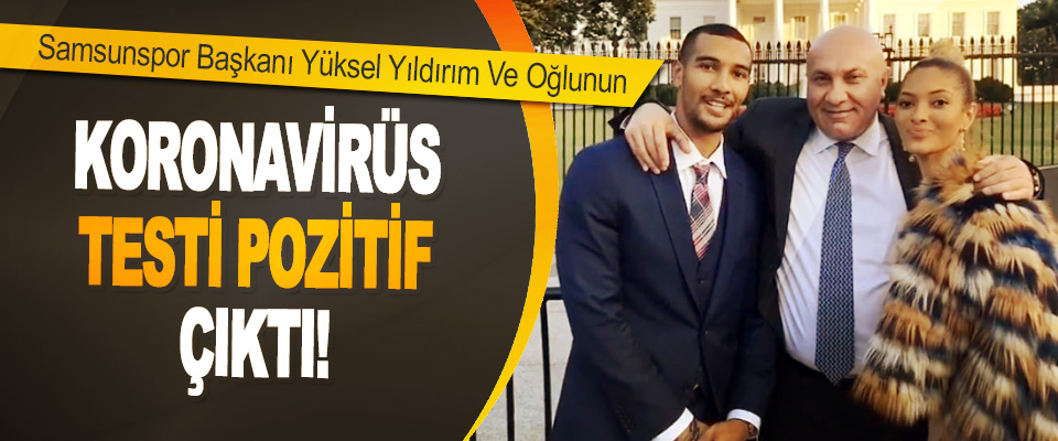 Samsunspor Başkanı Yüksel Yıldırım Ve Oğlunun Koronavirüs Testi Pozitif Çıktı!