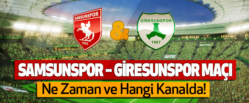 Samsunspor – Giresunspor maçı Ne Zaman ve Hangi Kanalda!