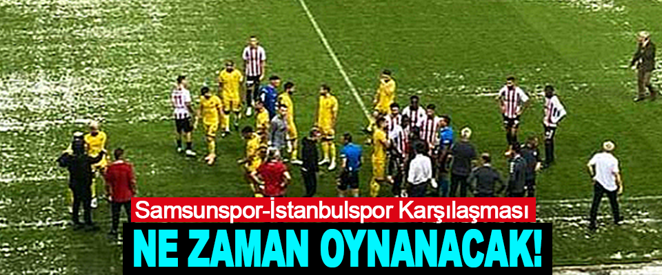 Samsunspor-İstanbulspor Karşılaşması Ne Zaman Oynanacak!