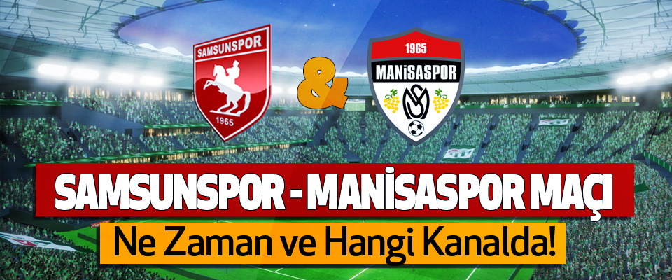 Samsunspor – Manisaspor  maçı Ne Zaman ve Hangi Kanalda!