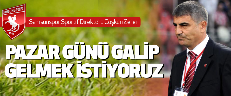 Samsunspor Sportif Direktörü Zeren: pazar günü galip gelmek istiyoruz