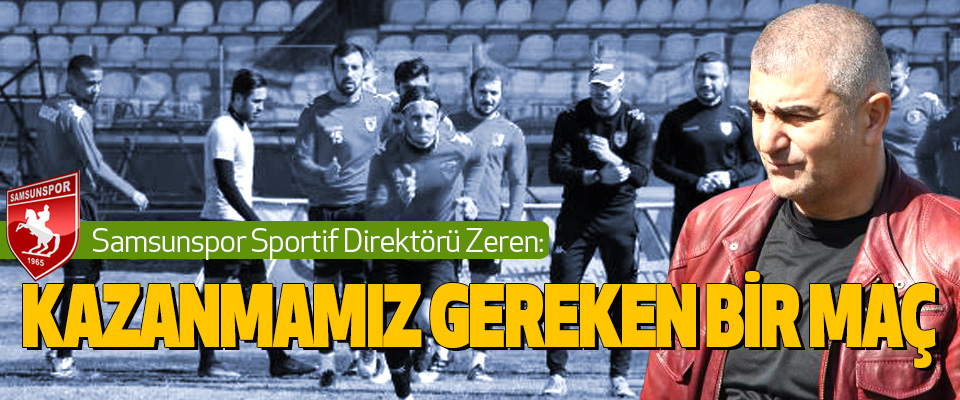 Samsunspor Sportif Direktörü Zeren: Kazanmamız Gereken Bir Maç