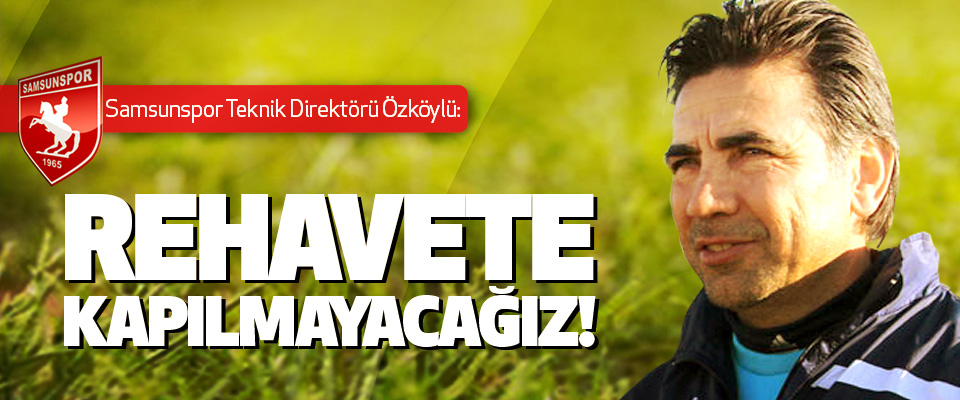 Samsunspor teknik direktörü Özköylü: Rehavete Kapılmayacağız!