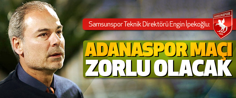 Samsunspor Teknik Direktörü İpekoğlu: Adanaspor Maçı Zorlu Olacak