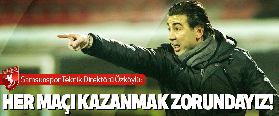 Samsunspor Teknik Direktörü Özköylü: Her Maçı Kazanmak Zorundayız!