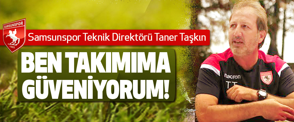 Samsunspor Teknik Direktörü Taner Taşkın: Ben takımıma güveniyorum!