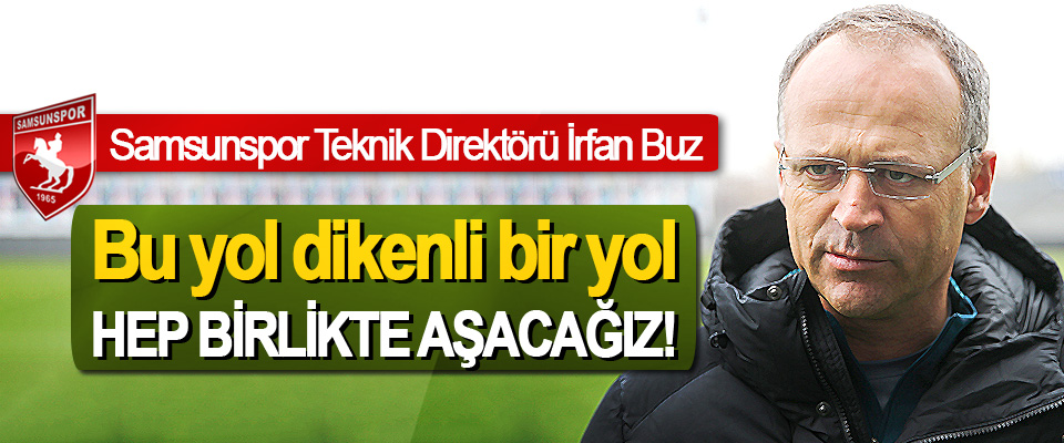 Samsunspor Teknik Direktörü İrfan Buz: Bu yol dikenli bir yol Hep birlikte aşacağız!