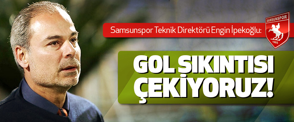 Samsunspor Teknik Direktörü İpekoğlu: Gol Sıkıntısı Çekiyoruz!
