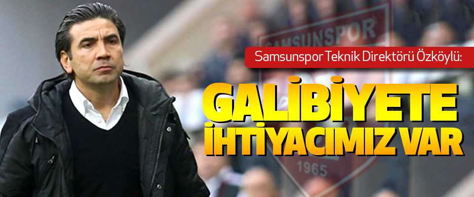Samsunspor teknik direktörü Özköylü: Galibiyete İhtiyacımız Var