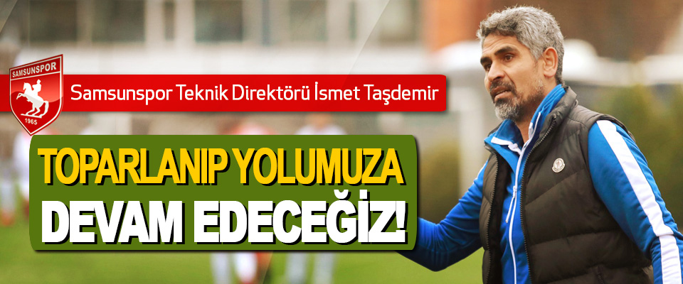 Samsunspor Teknik Direktörü İsmet Taşdemir; Toparlanıp yolumuza devam edeceğiz!