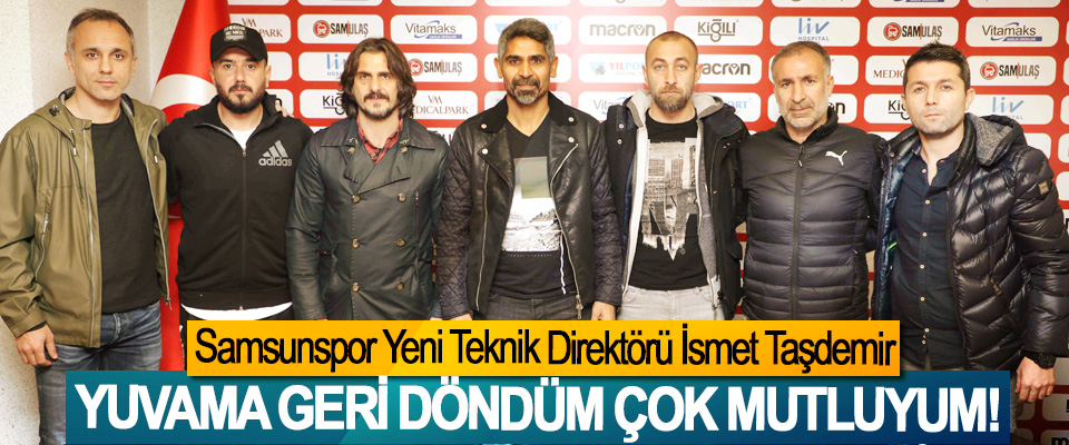 Samsunspor Yeni Teknik Direktörü İsmet Taşdemir: Yuvama geri döndüm çok mutluyum!