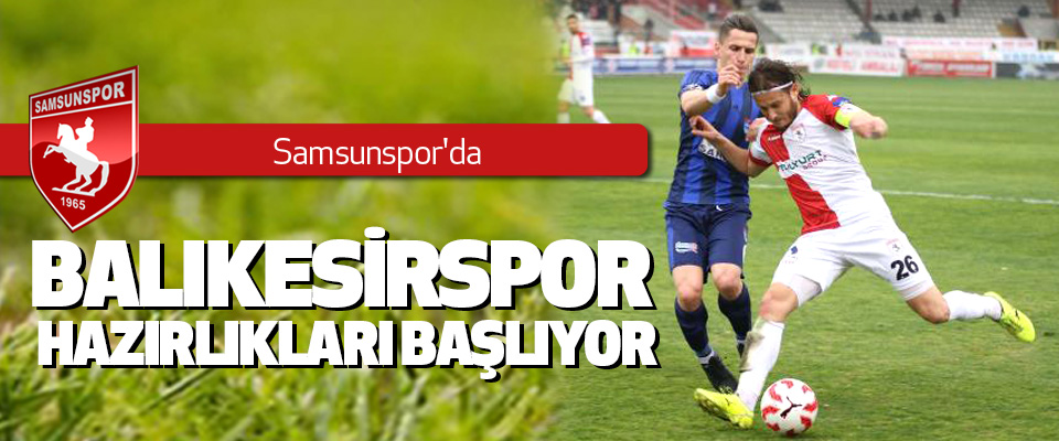 Samsunspor'da Balıkesirspor Hazırlıkları Başlıyor
