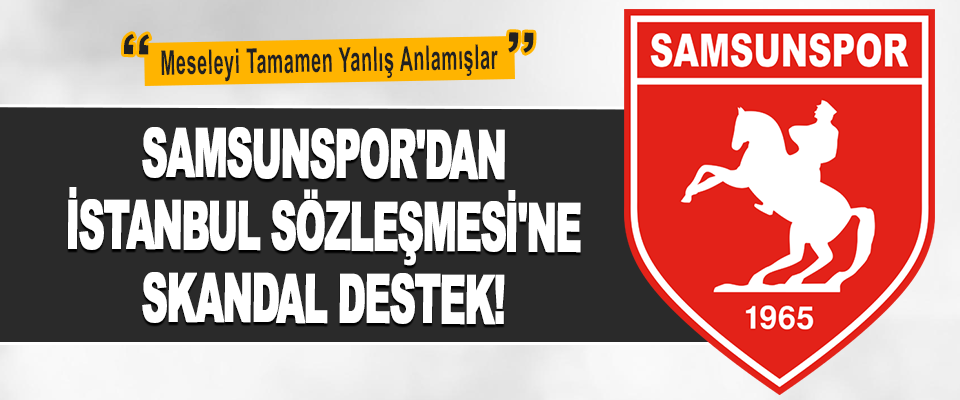 Samsunspor'dan İstanbul Sözleşmesi'ne Skandal Destek!