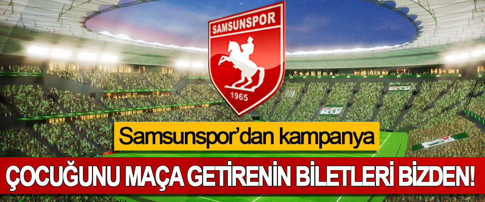 Samsunspor’dan kampanya: Çocuğunu maça getirenin biletleri bizden!