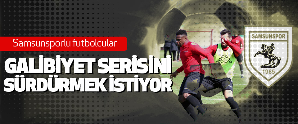 Samsunsporlu futbolcular galibiyet serisini sürdürmek istiyor