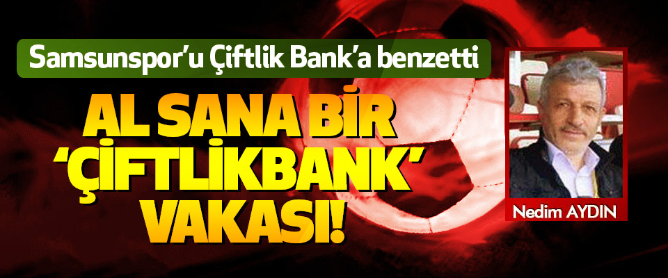 Samsunspor’u Çiftlik Bank’a benzetti, Al sana bir ‘çiftlikbank’ vakası!