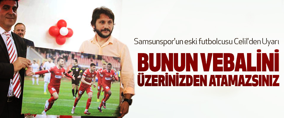 Samsunspor'un eski futbolcusu Celil'den Uyarı