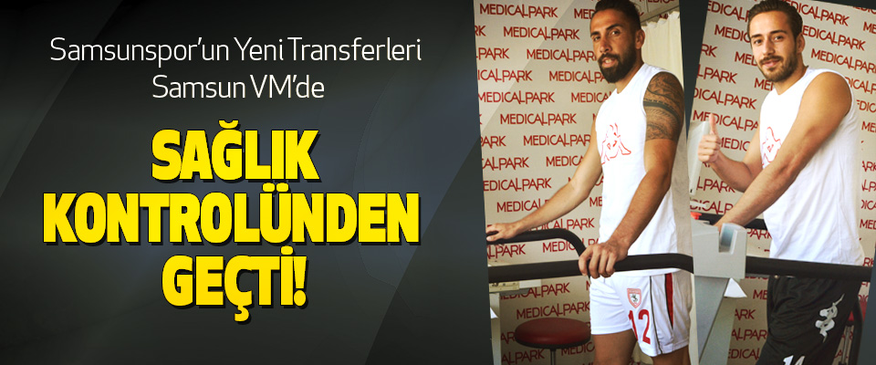 Samsunspor’un Yeni Transferleri Samsun VM’de  Sağlık kontrolünden geçti!