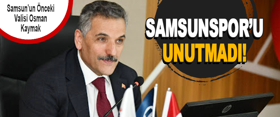 Samsun’un önceki Valisi Osman Kaymak Samsunspor’u Unutmadı!
