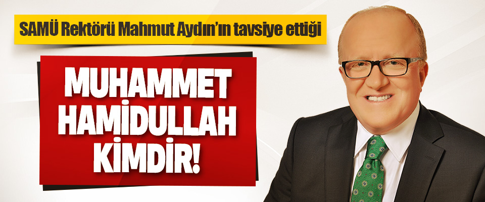 SAMÜ Rektörü Mahmut Aydın’ın Tavsiye Ettiği Muhammet Hamidullah Kimdir!
