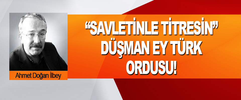 “Savletinle Titresin” Düşman Ey Türk Ordusu!