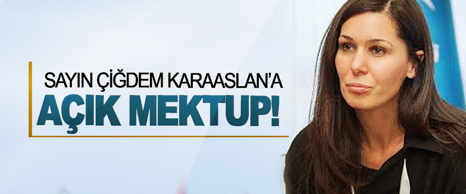 Sayın Çiğdem Karaaslan’a açık mektup!