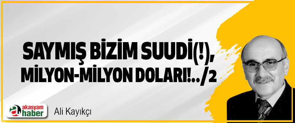 Saymış “Bizim Suudi(!)”, “Milyon-Milyon Doları!..”/2