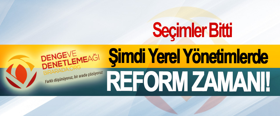 Seçimler Bitti, Şimdi Yerel Yönetimlerde Reform Zamanı!