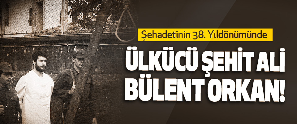 Şehadetinin 38. Yıldönümünde Ülkücü Şehit Ali Bülent Orkan!