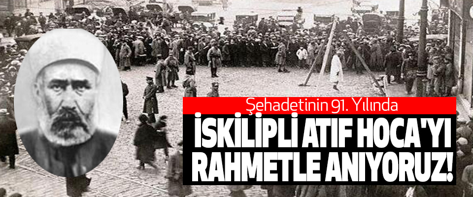 Şehadetinin 91. Yılında İskilipli atıf hoca'yı rahmetle anıyoruz!