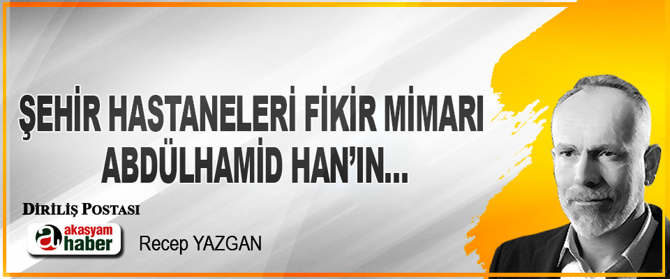 Şehir Hastaneleri fikir mimarı Abdülhamid Han’ın…