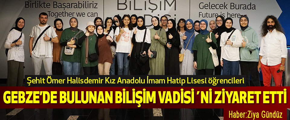 Şehit Ömer Halisdemir Kız Anadolu İmam Hatip Lisesi öğrencileri  Gebze’de Bulunan Bilişim Vadisi´Ni Ziyaret Etti