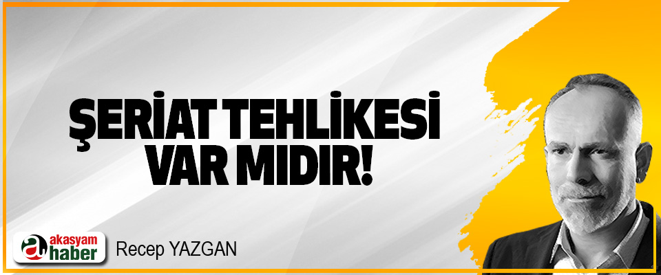 Şeriat tehlikesi var mıdır!