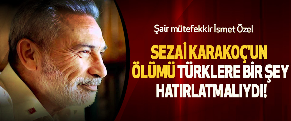 Sezai Karakoç'un Ölümü Türklere Bir Şey Hatırlatmalıydı!