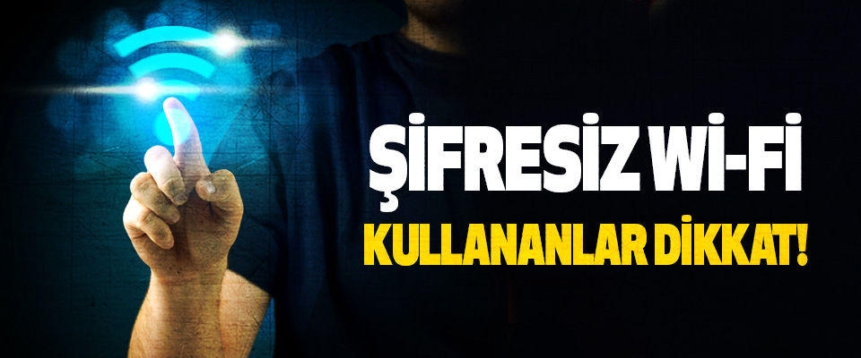 Şifresiz wi-fi kullananlar dikkat!
