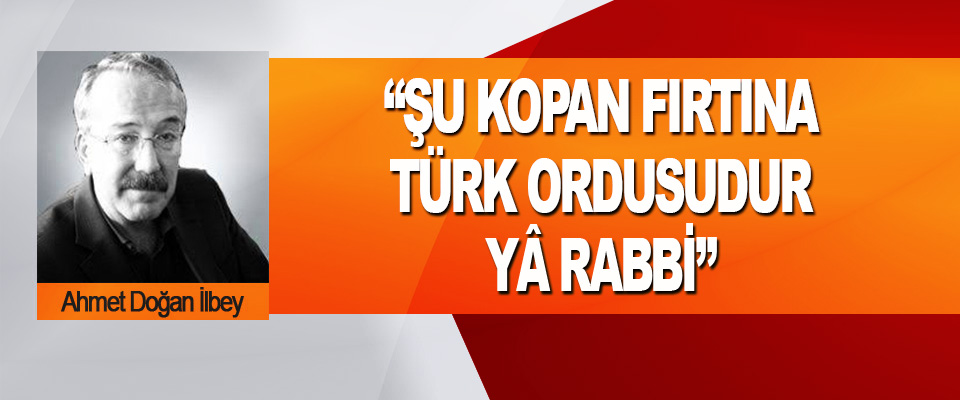 “Şu Kopan Fırtına Türk Ordusudur Yâ Rabbi”