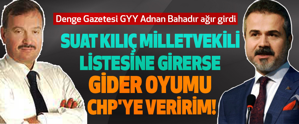 Suat Kılıç Milletvekili Listesine Girerse Gider Oyumu CHP'ye Veririm!
