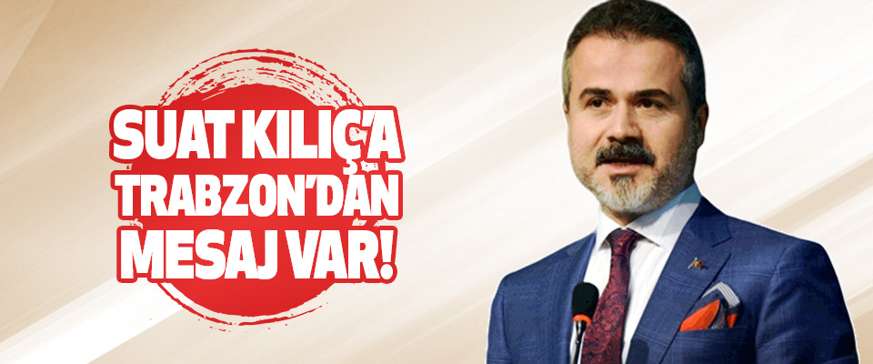 Suat Kılıç’a Trabzon’dan Mesaj Var!