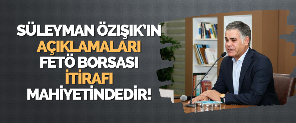 Süleyman Özışık’ın Açıklamaları Fetö Borsası İtirafı Mahiyetindedir!