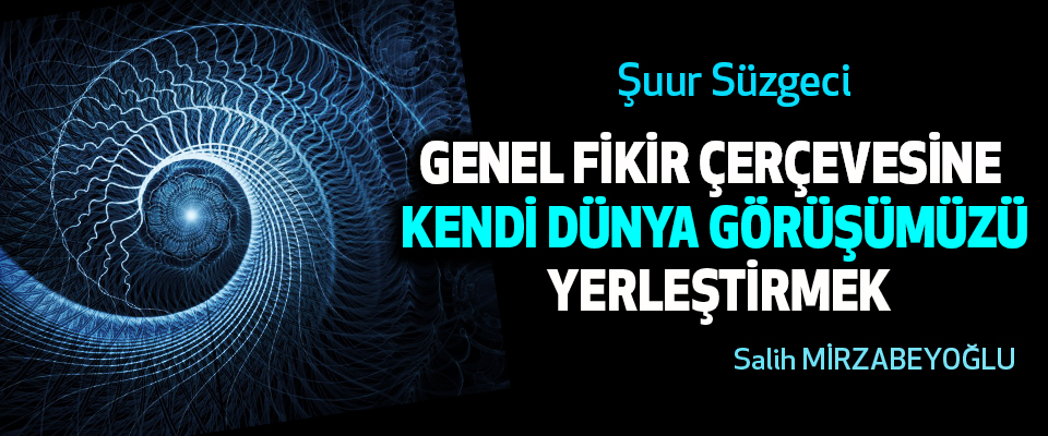 Şuur Süzgeci Genel Fikir Çerçevesine Kendi Dünya Görüşümüzü Yerleştirmek