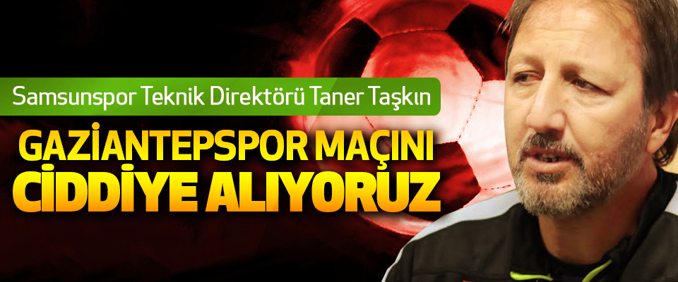 Taner Taşkın: Gaziantepspor Maçını Ciddiye Alıyoruz