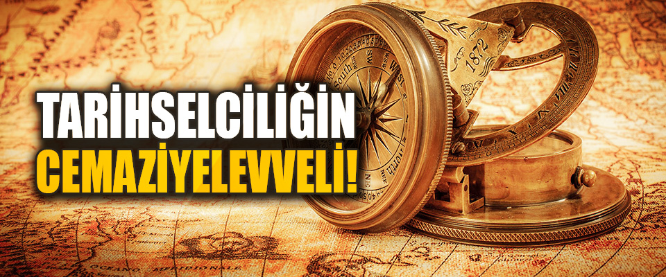 Tarihselciliğin Cemaziyelevveli!